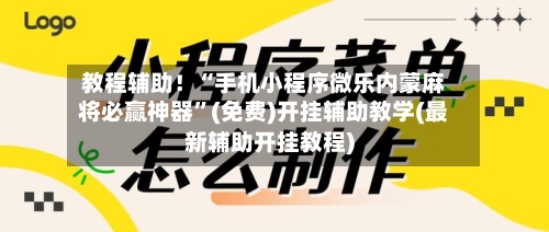 教程辅助！“手机小程序微乐内蒙麻将必赢神器”(免费)开挂辅助教学(最新辅助开挂教程)