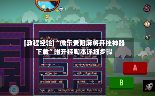 [教程经验]“微乐贵阳麻将开挂神器下载”附开挂脚本详细步骤