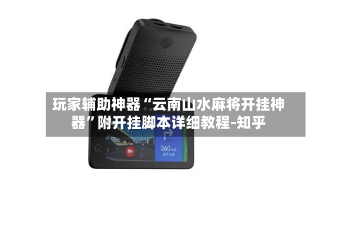 玩家辅助神器“云南山水麻将开挂神器	”附开挂脚本详细教程-知乎-第2张图片