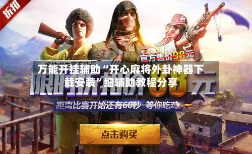 万能开挂辅助“开心麻将外卦神器下载安装”细辅助教程分享