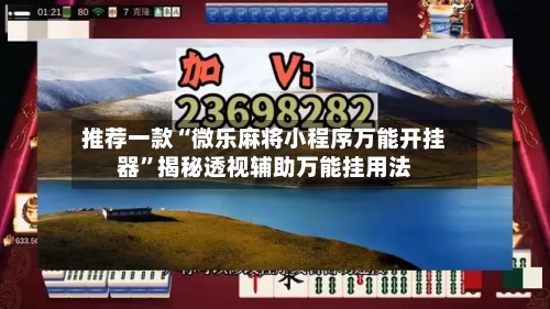 推荐一款“微乐麻将小程序万能开挂器”揭秘透视辅助万能挂用法-第2张图片