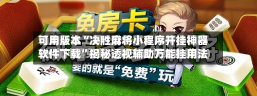 可用版本“决胜麻将小程序开挂神器软件下载	”揭秘透视辅助万能挂用法-第2张图片