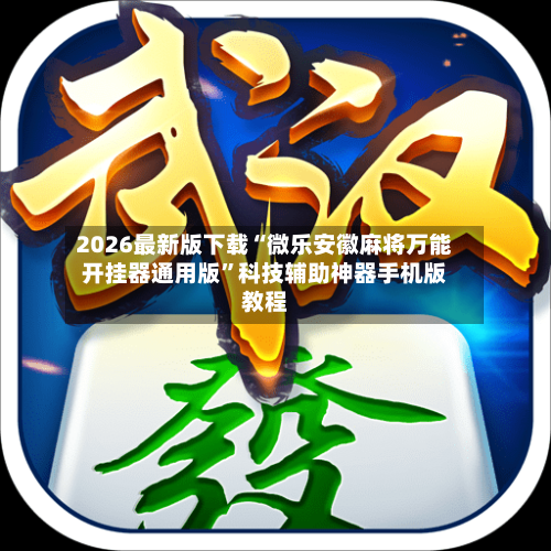 2026最新版下载“微乐安徽麻将万能开挂器通用版”科技辅助神器手机版教程