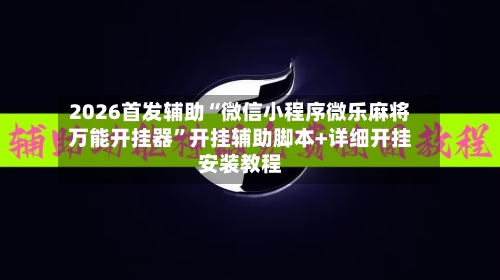2026首发辅助“微信小程序微乐麻将万能开挂器	”开挂辅助脚本+详细开挂安装教程-第2张图片