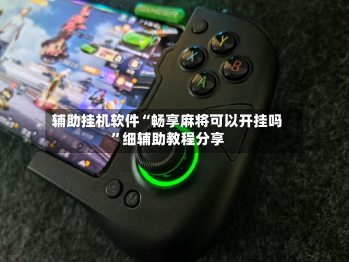 辅助挂机软件“畅享麻将可以开挂吗”细辅助教程分享-第2张图片