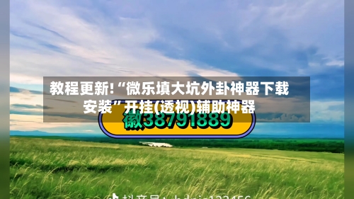 教程更新!“微乐填大坑外卦神器下载安装”开挂(透视)辅助神器