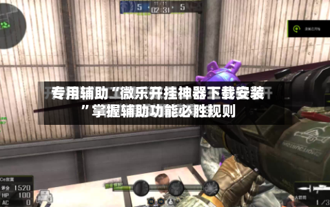 专用辅助“微乐开挂神器下载安装”掌握辅助功能必胜规则-第2张图片