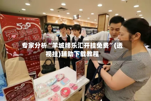 专家分析“羊城牌乐汇开挂免费”(透视挂)辅助下载教程-第3张图片