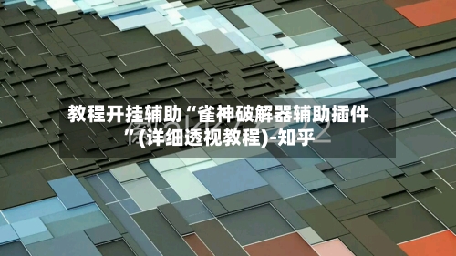 教程开挂辅助“雀神破解器辅助插件”(详细透视教程)-知乎-第3张图片