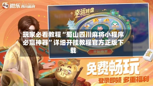 玩家必看教程“蜀山四川麻将小程序必赢神器”详细开挂教程官方正版下载-第2张图片