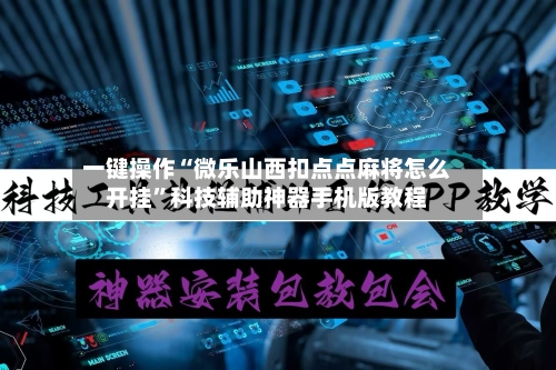 一键操作“微乐山西扣点点麻将怎么开挂”科技辅助神器手机版教程-第3张图片