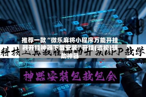 推荐一款“微乐麻将小程序万能开挂器开挂神器下载安装”开挂(透视)辅助神器-第3张图片