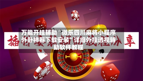 万能开挂辅助“微乐四川麻将小程序外卦神器下载安装”详细外挂透视辅助软件教程