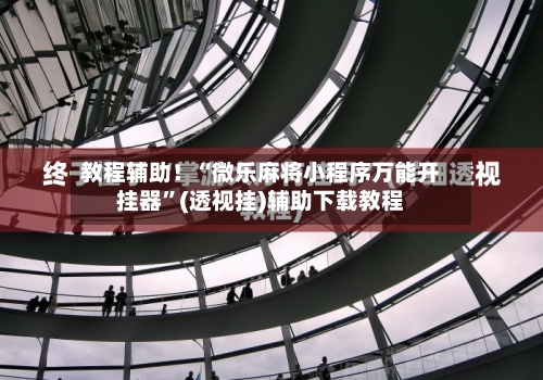 教程辅助！“微乐麻将小程序万能开挂器”(透视挂)辅助下载教程