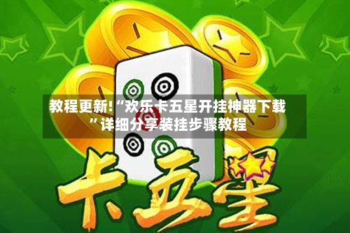 教程更新!“欢乐卡五星开挂神器下载”详细分享装挂步骤教程-第2张图片