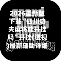 2026最新版下载“四川功夫麻将能开挂吗”开挂(透视)最新辅助详细-第3张图片