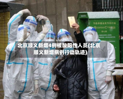 北京顺义新增4例核酸阳性人员(北京顺义新增病例行动轨迹)-第2张图片