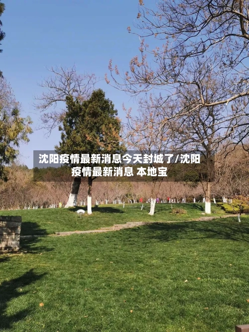 沈阳疫情最新消息今天封城了/沈阳疫情最新消息 本地宝