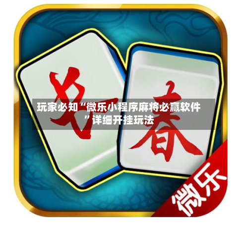 玩家必知“微乐小程序麻将必赢软件	”详细开挂玩法-第2张图片