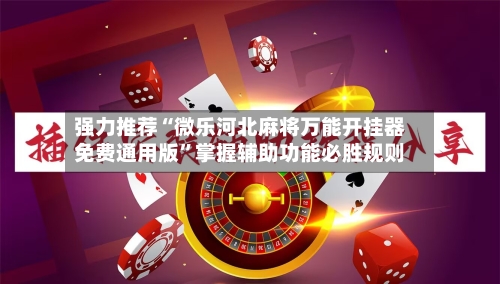 强力推荐“微乐河北麻将万能开挂器免费通用版”掌握辅助功能必胜规则-第3张图片