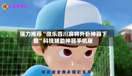 强力推荐“微乐四川麻将外卦神器下载”科技辅助神器手机版-第2张图片