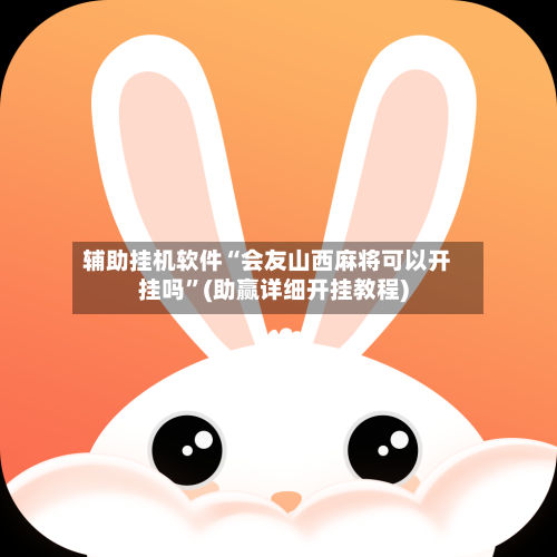 辅助挂机软件“会友山西麻将可以开挂吗	”(助赢详细开挂教程)-第2张图片