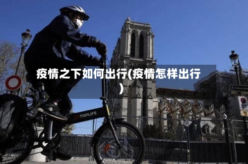 疫情之下如何出行(疫情怎样出行)-第2张图片