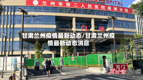 甘肃兰州疫情最新动态/甘肃兰州疫情最新动态消息-第3张图片