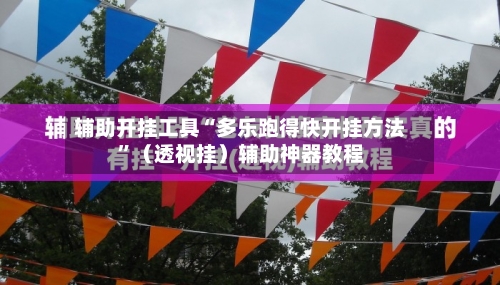 辅助开挂工具“多乐跑得快开挂方法”（透视挂）辅助神器教程