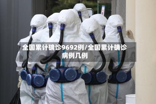 全国累计确诊9692例/全国累计确诊病例几例