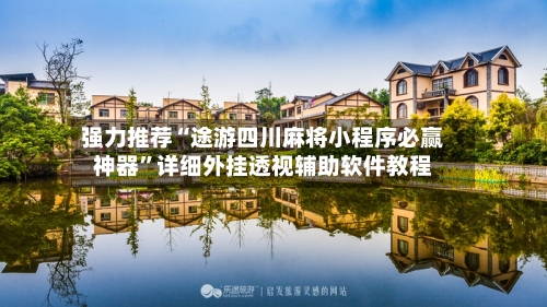 强力推荐“途游四川麻将小程序必赢神器	”详细外挂透视辅助软件教程-第2张图片
