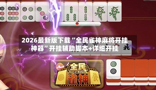 2026最新版下载“全民雀神麻将开挂神器”开挂辅助脚本+详细开挂
