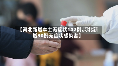 【河北新增本土无症状142例,河北新增30例无症状感染者】-第2张图片