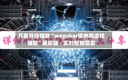 万能开挂辅助“wepoker德州局透视辅助”辅助器 - 实时智能回复