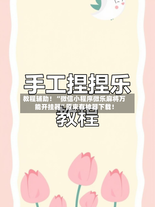 教程辅助！“微信小程序微乐麻将万能开挂器	”原来有神器下载！-第2张图片