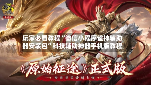 玩家必看教程“微信小程序雀神辅助器安装包”科技辅助神器手机版教程-第3张图片