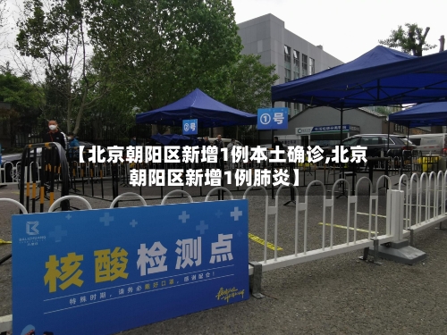【北京朝阳区新增1例本土确诊,北京朝阳区新增1例肺炎】-第2张图片