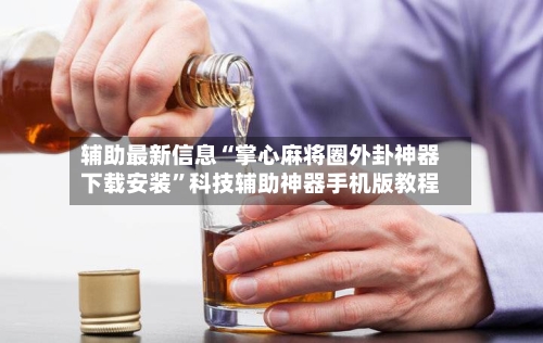 辅助最新信息“掌心麻将圈外卦神器下载安装”科技辅助神器手机版教程