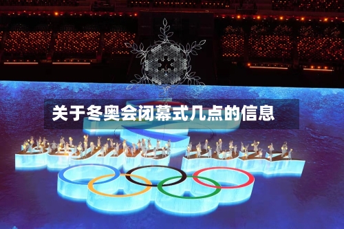关于冬奥会闭幕式几点的信息