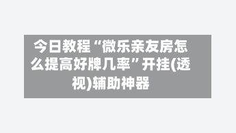 今日教程“微乐亲友房怎么提高好牌几率	”开挂(透视)辅助神器-第3张图片