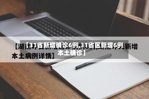 【31省新增确诊6例,31省区新增6例本土确诊】