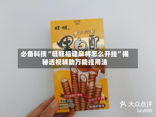 必备科技“旺旺福建麻将怎么开挂	”揭秘透视辅助万能挂用法-第2张图片