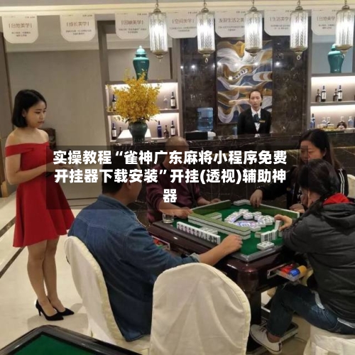 实操教程“雀神广东麻将小程序免费开挂器下载安装”开挂(透视)辅助神器-第2张图片