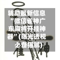 辅助最新信息“微信雀神广东麻将开挂神器”(曝光透视必备猫腻)-第2张图片