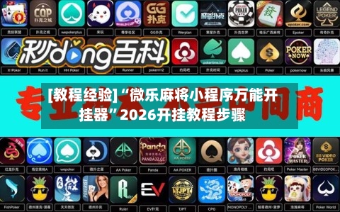 [教程经验]“微乐麻将小程序万能开挂器”2026开挂教程步骤