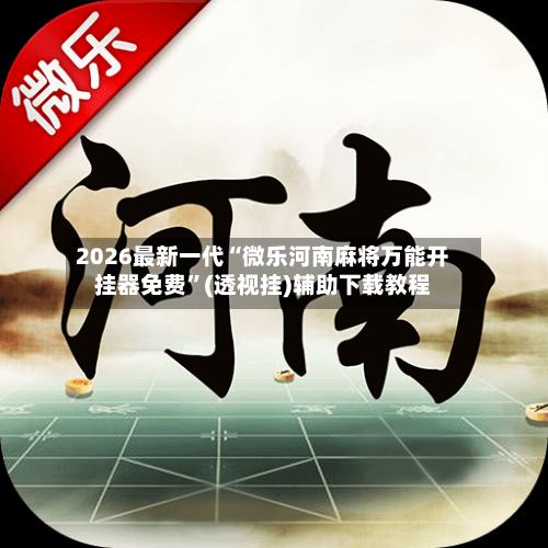 2026最新一代“微乐河南麻将万能开挂器免费”(透视挂)辅助下载教程