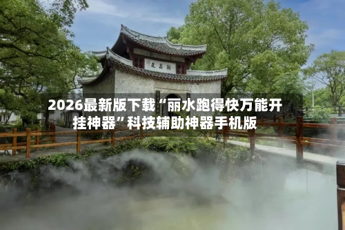 2026最新版下载“丽水跑得快万能开挂神器”科技辅助神器手机版-第2张图片