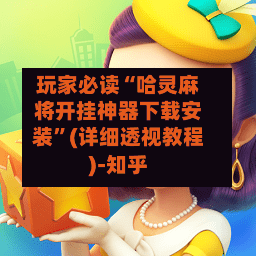 玩家必读“哈灵麻将开挂神器下载安装”(详细透视教程)-知乎