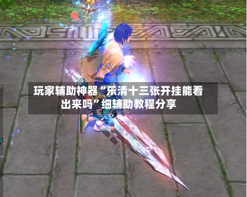 玩家辅助神器“乐清十三张开挂能看出来吗”细辅助教程分享-第2张图片