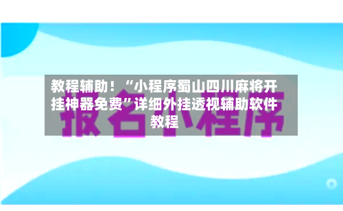 教程辅助！“小程序蜀山四川麻将开挂神器免费”详细外挂透视辅助软件教程-第2张图片